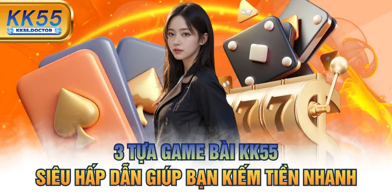 3 Tựa Game Bài KK55 - Siêu Hấp Dẫn Giúp Bạn Kiếm Tiền Nhanh 5 3 Tựa Game Bài KK55 Siêu Hấp Dẫn Giúp Bạn Kiếm Tiền Nhanh