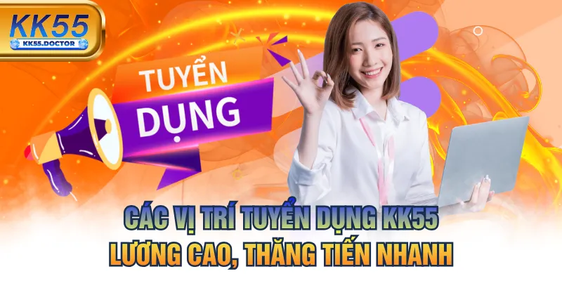 Các Vị Trí Tuyển Dụng KK55 Lương Cao, Thăng Tiến Nhanh 7 Các Vị Trí Tuyển Dụng KK55 Lương Cao, Thăng Tiến Nhanh